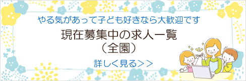 やる気があって子供好きなら大歓迎です現在募集中の求人一覧（全園）